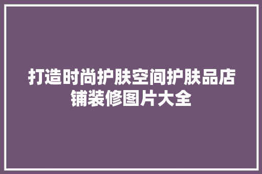 打造时尚护肤空间护肤品店铺装修图片大全