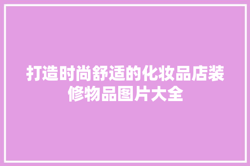 打造时尚舒适的化妆品店装修物品图片大全