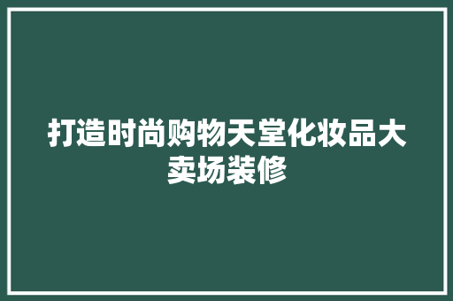 打造时尚购物天堂化妆品大卖场装修