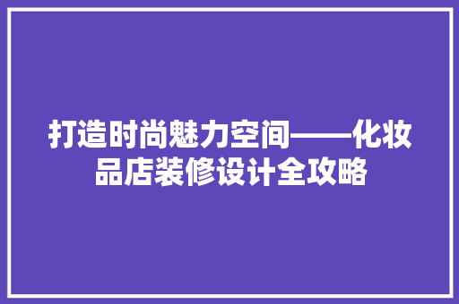 打造时尚魅力空间——化妆品店装修设计全攻略