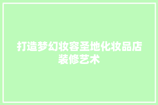 打造梦幻妆容圣地化妆品店装修艺术