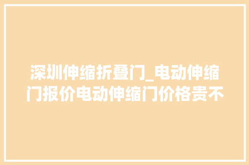 深圳伸缩折叠门_电动伸缩门报价电动伸缩门价格贵不贵深圳开门红