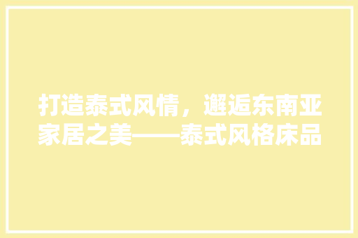 打造泰式风情，邂逅东南亚家居之美——泰式风格床品装修店铺推荐