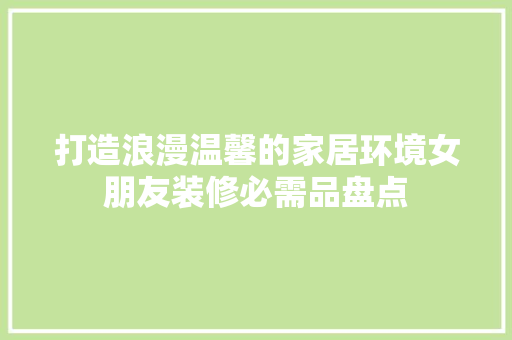 打造浪漫温馨的家居环境女朋友装修必需品盘点