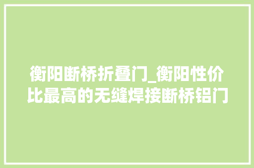 衡阳断桥折叠门_衡阳性价比最高的无缝焊接断桥铝门窗美观耐用环保