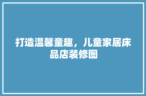 打造温馨童趣，儿童家居床品店装修图 复合门