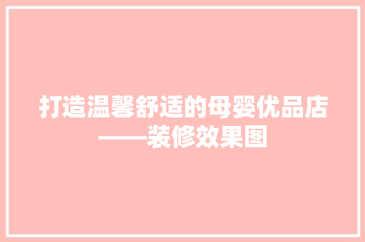 打造温馨舒适的母婴优品店——装修效果图