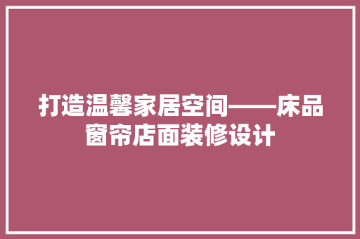 打造温馨家居空间——床品窗帘店面装修设计