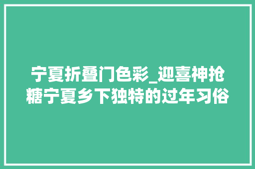 宁夏折叠门色彩_迎喜神抢糖宁夏乡下独特的过年习俗每一项都透着浓浓的年味