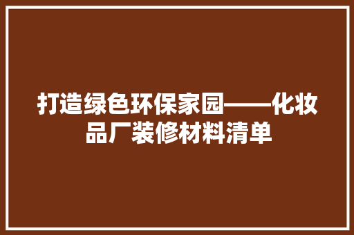 打造绿色环保家园——化妆品厂装修材料清单