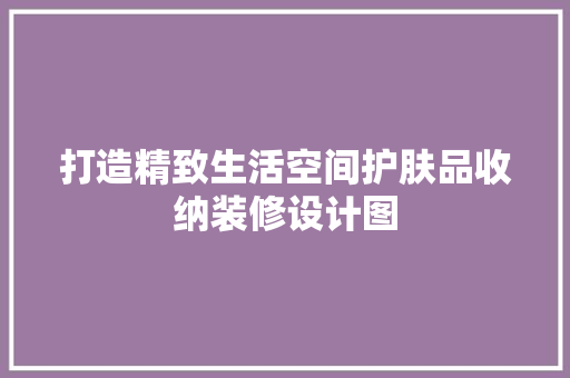 打造精致生活空间护肤品收纳装修设计图