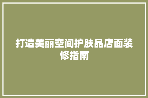 打造美丽空间护肤品店面装修指南