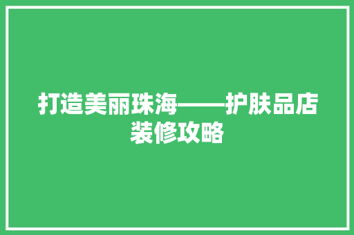 打造美丽珠海——护肤品店装修攻略