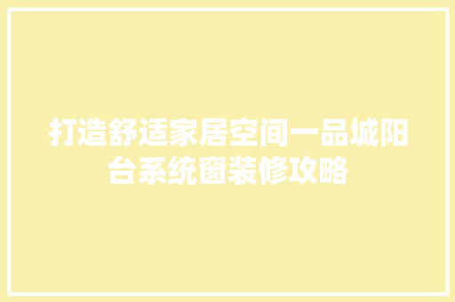 打造舒适家居空间一品城阳台系统窗装修攻略