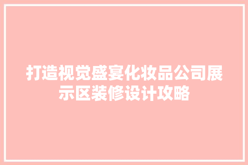 打造视觉盛宴化妆品公司展示区装修设计攻略