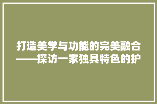 打造美学与功能的完美融合——探访一家独具特色的护肤品店