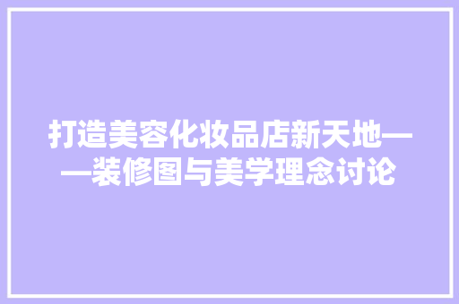 打造美容化妆品店新天地——装修图与美学理念讨论