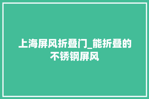 上海屏风折叠门_能折叠的不锈钢屏风