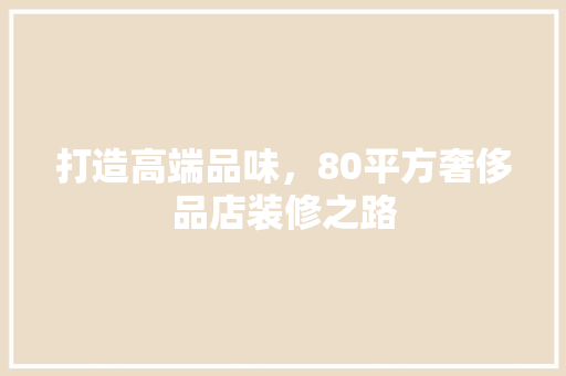 打造高端品味，80平方奢侈品店装修之路