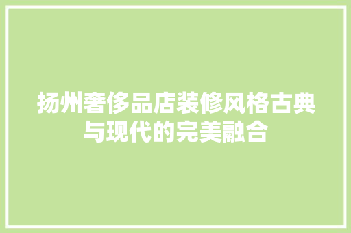 扬州奢侈品店装修风格古典与现代的完美融合