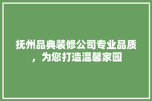 抚州品典装修公司专业品质，为您打造温馨家园