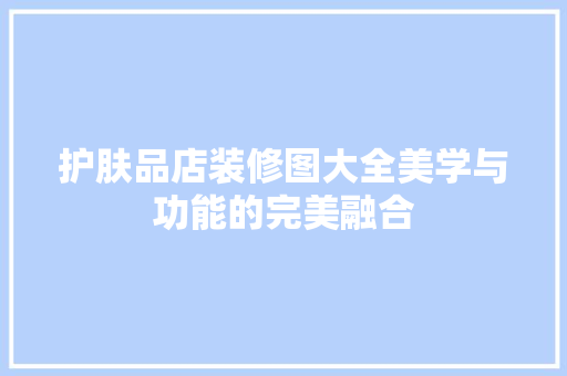 护肤品店装修图大全美学与功能的完美融合