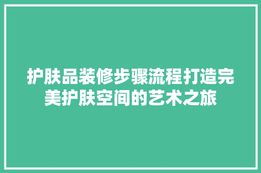 护肤品装修步骤流程打造完美护肤空间的艺术之旅
