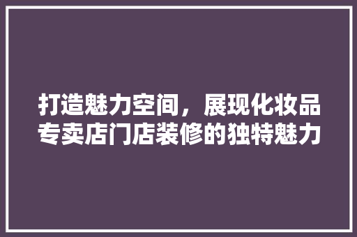 打造魅力空间，展现化妆品专卖店门店装修的独特魅力