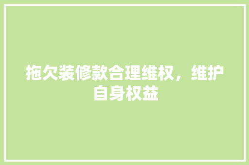 拖欠装修款合理维权，维护自身权益