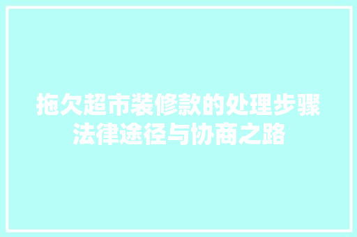 拖欠超市装修款的处理步骤法律途径与协商之路