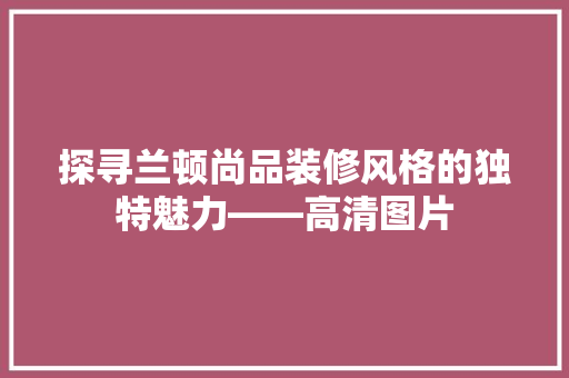 探寻兰顿尚品装修风格的独特魅力——高清图片
