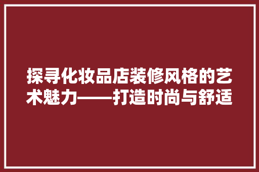 探寻化妆品店装修风格的艺术魅力——打造时尚与舒适的购物环境