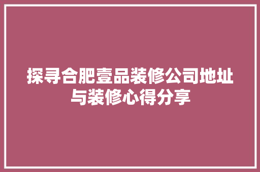 探寻合肥壹品装修公司地址与装修心得分享