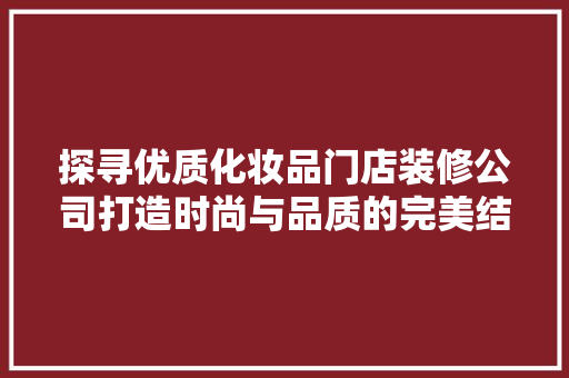探寻优质化妆品门店装修公司打造时尚与品质的完美结合