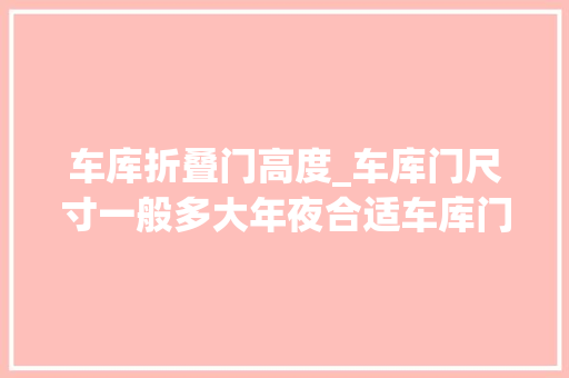 车库折叠门高度_车库门尺寸一般多大年夜合适车库门选购及安装常识介绍