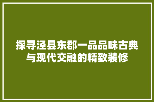 探寻泾县东郡一品品味古典与现代交融的精致装修