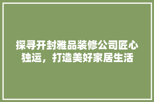 探寻开封雅品装修公司匠心独运，打造美好家居生活