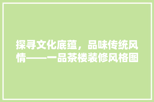 探寻文化底蕴，品味传统风情——一品茶楼装修风格图赏鉴