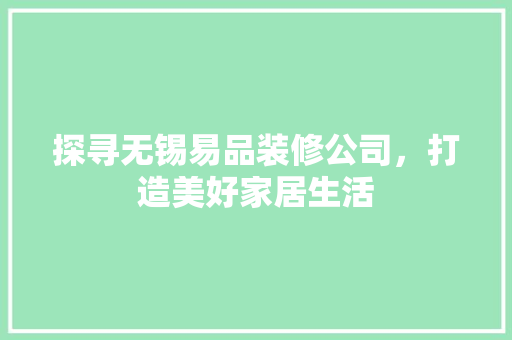 探寻无锡易品装修公司，打造美好家居生活