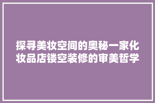 探寻美妆空间的奥秘一家化妆品店镂空装修的审美哲学