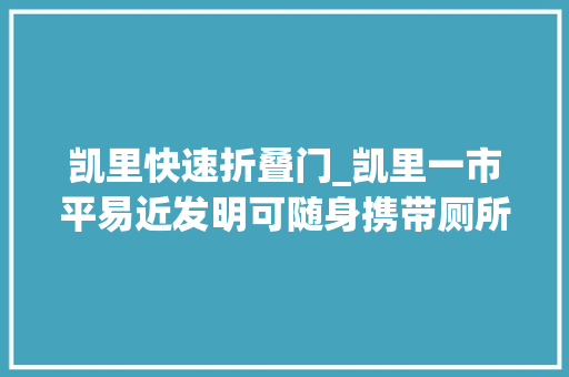 凯里快速折叠门_凯里一市平易近发明可随身携带厕所已获国家专利