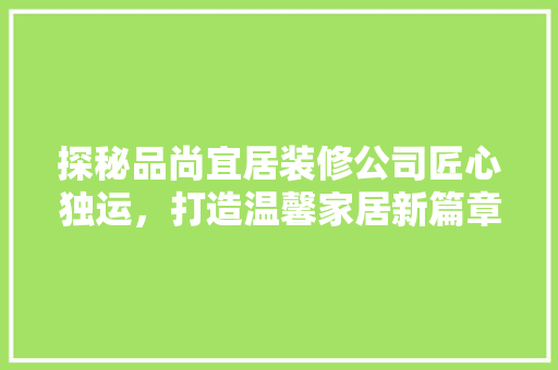 探秘品尚宜居装修公司匠心独运，打造温馨家居新篇章