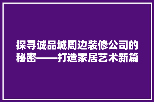探寻诚品城周边装修公司的秘密——打造家居艺术新篇章