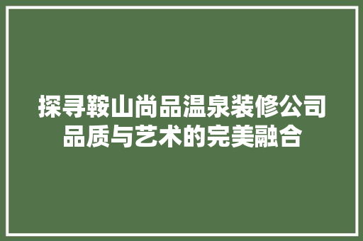 探寻鞍山尚品温泉装修公司品质与艺术的完美融合