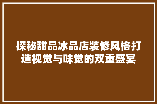 探秘甜品冰品店装修风格打造视觉与味觉的双重盛宴