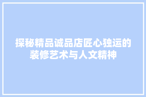 探秘精品诚品店匠心独运的装修艺术与人文精神