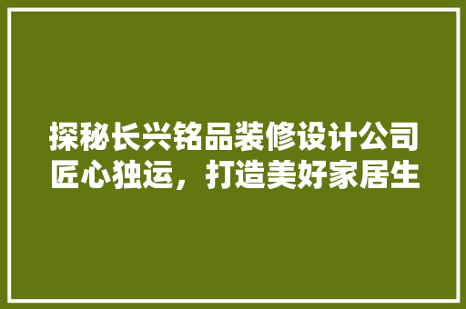 探秘长兴铭品装修设计公司匠心独运，打造美好家居生活