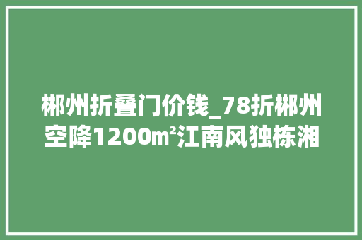 郴州折叠门价钱_78折郴州空降1200㎡江南风独栋湘菜馆美到梗塞