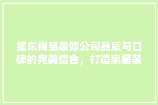揭东尚品装修公司品质与口碑的完美结合，打造家居装修新标杆