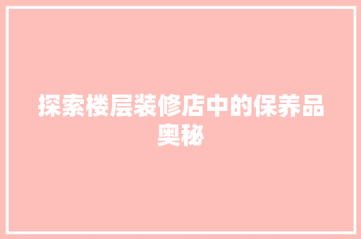 探索楼层装修店中的保养品奥秘